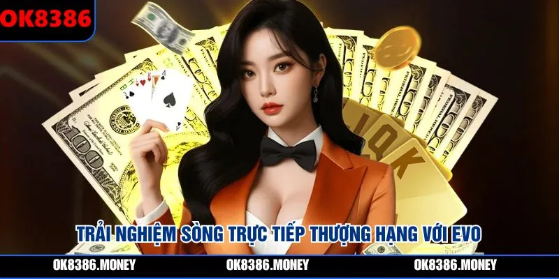 Trải nghiệm sòng trực tiếp thượng hạng với EVO
